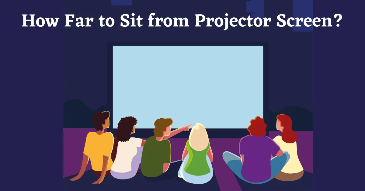 How Far to Sit from Projector Screen, Seating Distance from Projector Screen, Projector Seating Distance, Projector Viewing Distance, Projector Screen Viewing Distance