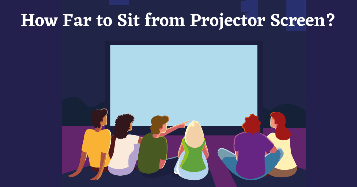 How Far to Sit from Projector Screen, Seating Distance from Projector Screen, Projector Seating Distance, Projector Viewing Distance, Projector Screen Viewing Distance