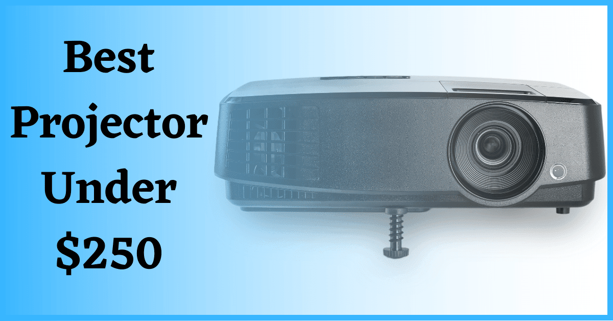 Best Projector under 250, Best Projector for under 250, Best Projector for $250, Best Projector for 250 Dollars
